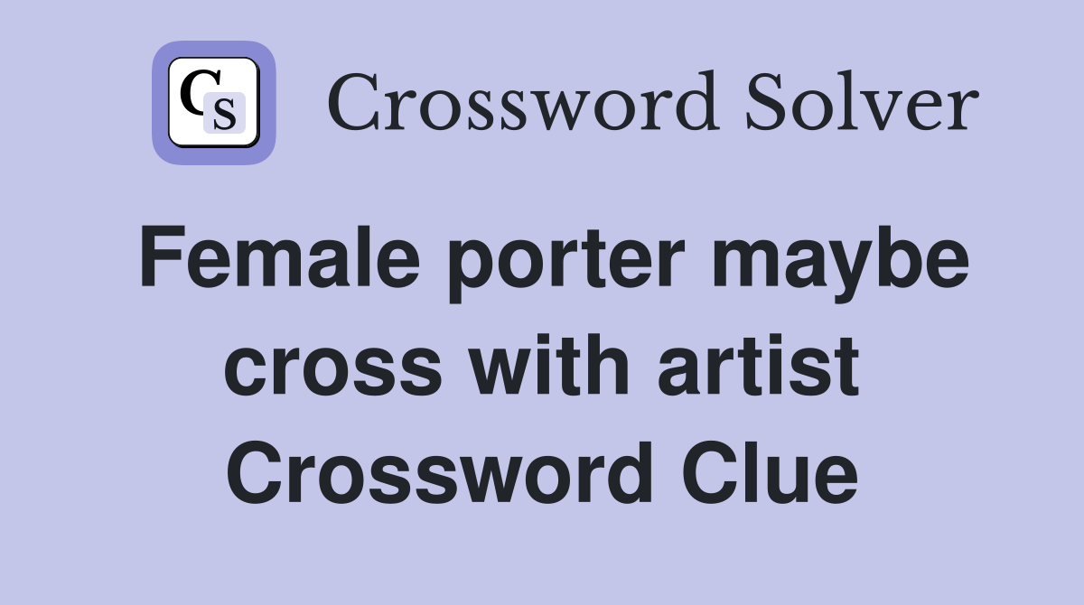 Female porter maybe cross with artist Crossword Clue Answers